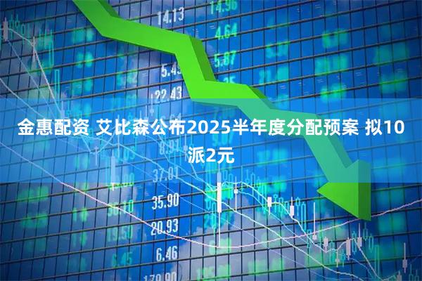 金惠配资 艾比森公布2025半年度分配预案 拟10派2元
