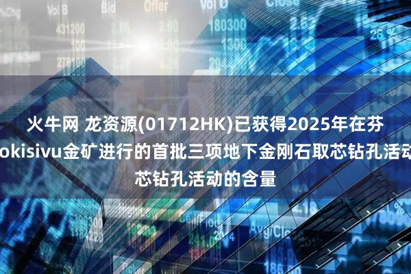 火牛网 龙资源(01712HK)已获得2025年在芬兰南部Jokisivu金矿进行的首批三项地下金刚石取芯钻孔活动的含量